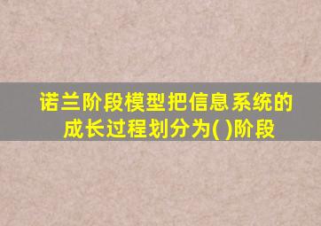 诺兰阶段模型把信息系统的成长过程划分为( )阶段